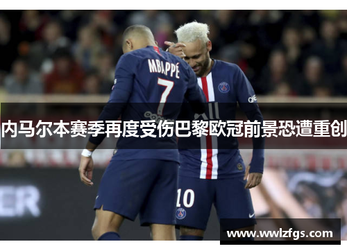 内马尔本赛季再度受伤巴黎欧冠前景恐遭重创