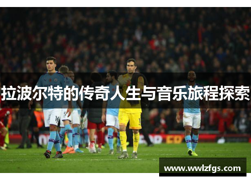 拉波尔特的传奇人生与音乐旅程探索