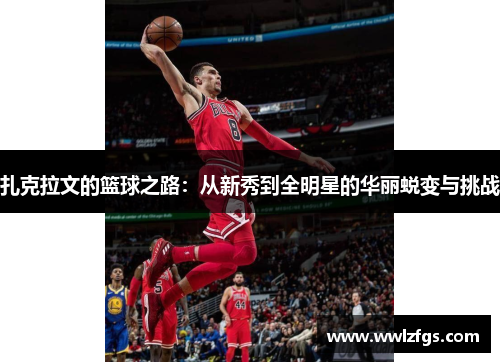 扎克拉文的篮球之路：从新秀到全明星的华丽蜕变与挑战