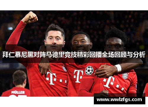 拜仁慕尼黑对阵马德里竞技精彩回播全场回顾与分析