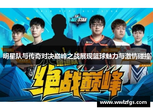 明星队与传奇对决巅峰之战展现篮球魅力与激情碰撞