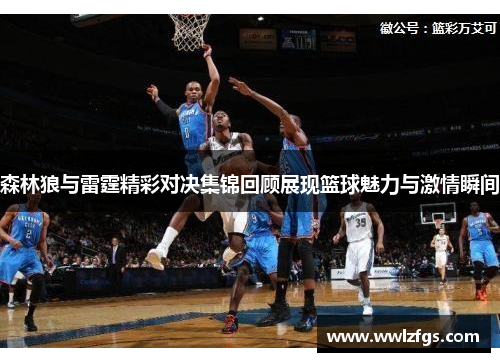 森林狼与雷霆精彩对决集锦回顾展现篮球魅力与激情瞬间