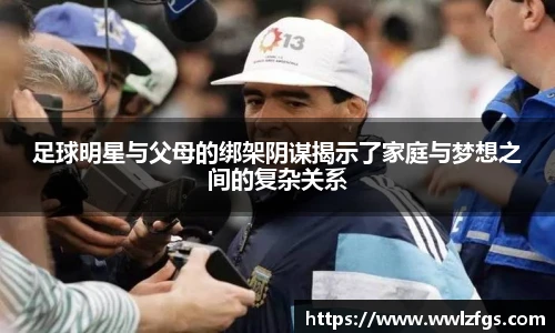 足球明星与父母的绑架阴谋揭示了家庭与梦想之间的复杂关系